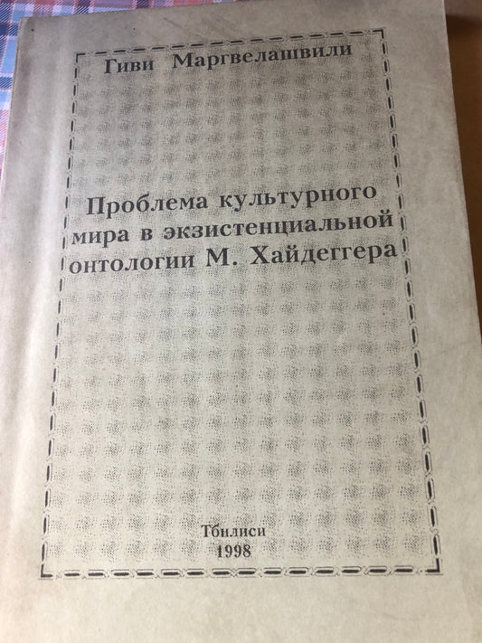 ГИВИ МАРГВЕЛАШВИЛИ- ПРОБЛЕМА КУЛЬТУРНОГО МИРА В ЭКЗИСТЕНЦИАЛЬНОЙ ОНТОЛОГИИ М.ХАЙДЕГГЕРА