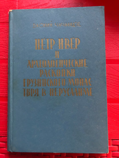 В. И. ЧАЧАНИДЗЕ - ПЕТР ИВЕР И АРХЕОЛОГИЧЕСКИЕ РАСКОПКИ ГРУЗИНСКОГО МОНАСТЕРЯ В ИЕРУСАЛИМЕ